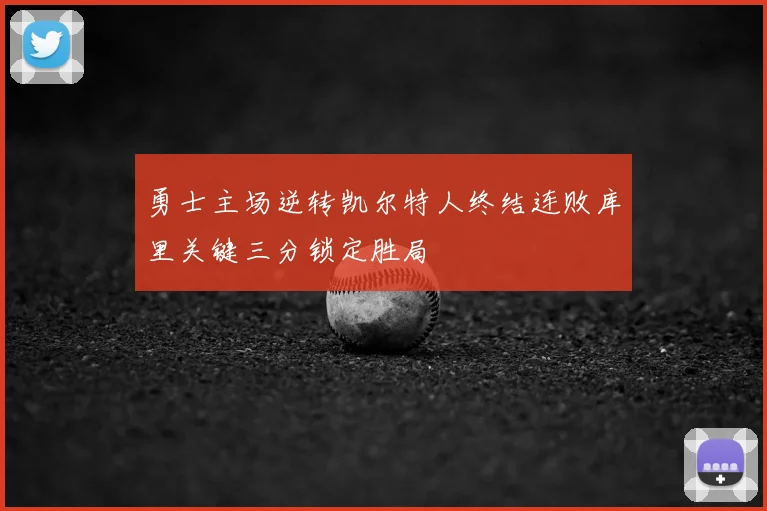 勇士主场逆转凯尔特人终结连败库里关键三分锁定胜局