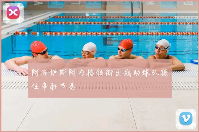 阿洛伊斯阿内格领衔出战助球队稳住争胜节奏