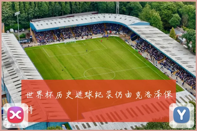 世界杯历史进球纪录仍由克洛泽保持