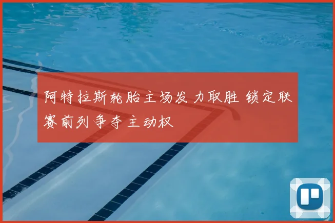 阿特拉斯轮胎主场发力取胜 锁定联赛前列争夺主动权