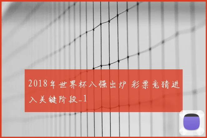 2018年世界杯八强出炉 彩票竞猜进入关键阶段_1