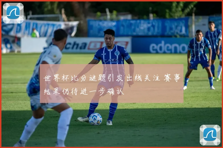 世界杯比分谜题引发出线关注 赛事结果仍待进一步确认