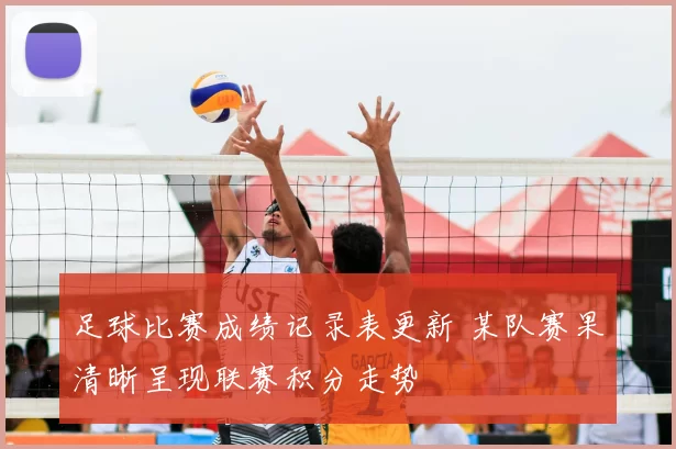 足球比赛成绩记录表更新 某队赛果清晰呈现联赛积分走势