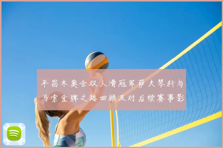 平昌冬奥会双人滑冠军萨夫琴科与马索金牌之路回顾及对后续赛事影响