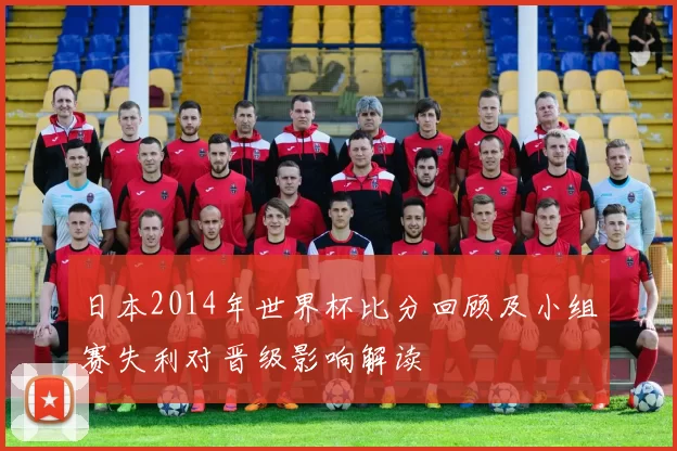 日本2014年世界杯比分回顾及小组赛失利对晋级影响解读