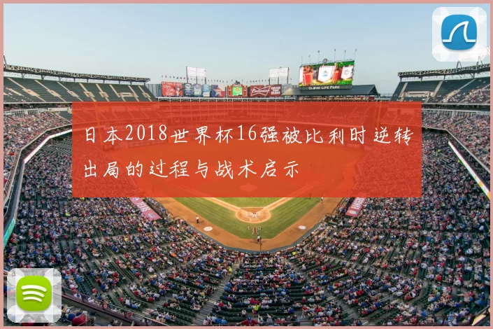 日本2018世界杯16强被比利时逆转出局的过程与战术启示