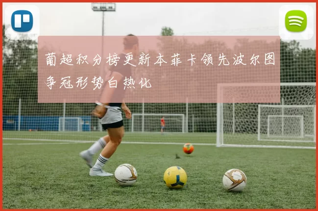 葡超积分榜更新本菲卡领先波尔图争冠形势白热化