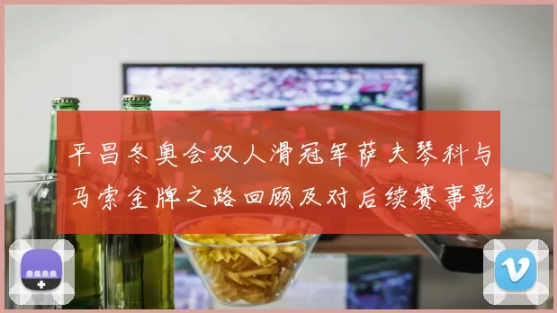 平昌冬奥会双人滑冠军萨夫琴科与马索金牌之路回顾及对后续赛事影响