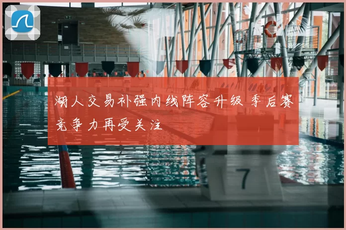 湖人交易补强内线阵容升级 季后赛竞争力再受关注