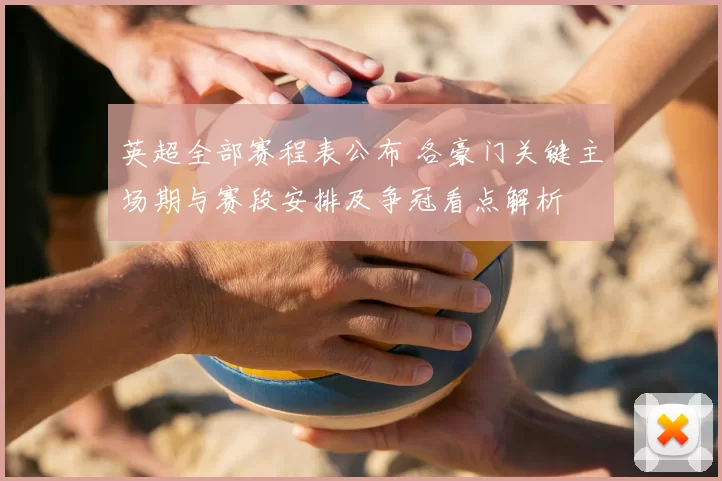 英超全部赛程表公布 各豪门关键主场期与赛段安排及争冠看点解析