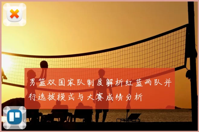 男篮双国家队制度解析红蓝两队并行选拔模式与大赛成绩分析