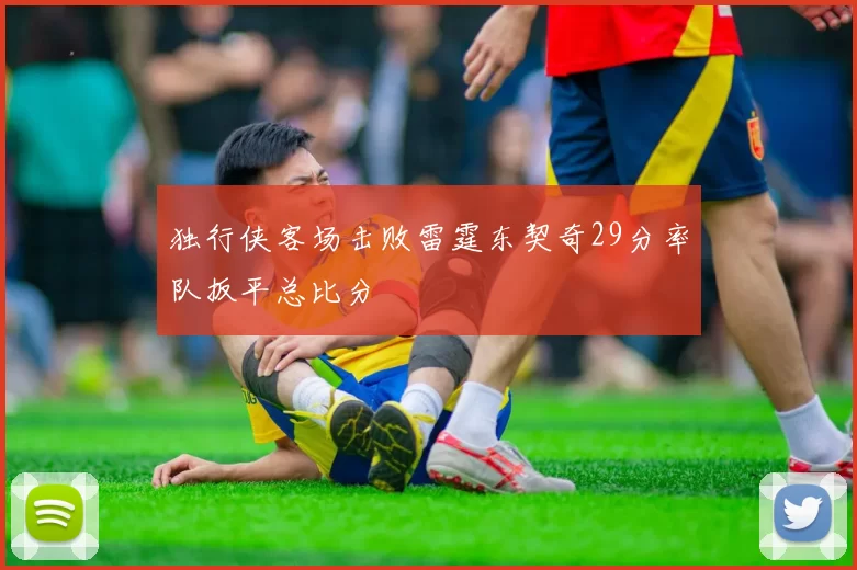 独行侠客场击败雷霆东契奇29分率队扳平总比分