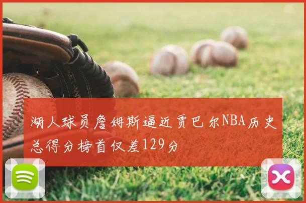 湖人球员詹姆斯逼近贾巴尔NBA历史总得分榜首仅差129分