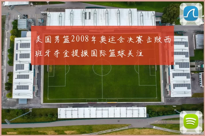 美国男篮2008年奥运会决赛击败西班牙夺金提振国际篮球关注