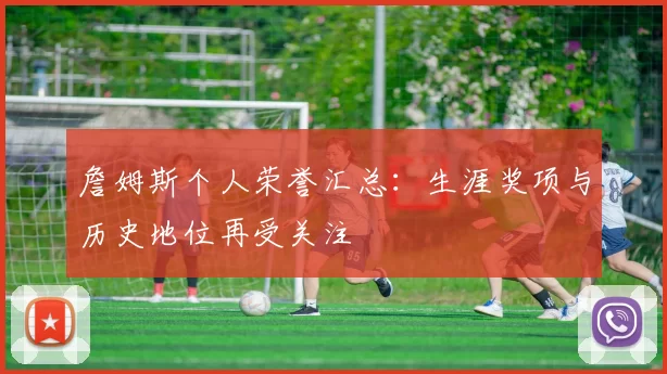 詹姆斯个人荣誉汇总：生涯奖项与历史地位再受关注