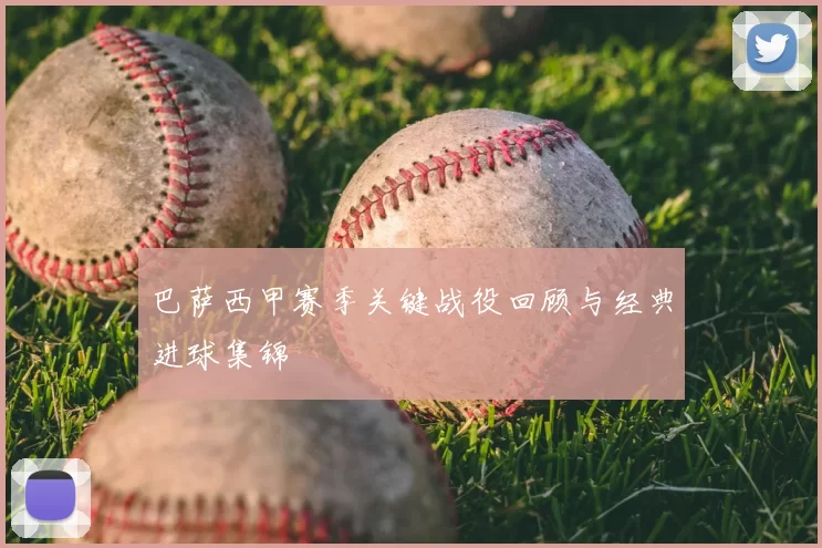 巴萨西甲赛季关键战役回顾与经典进球集锦