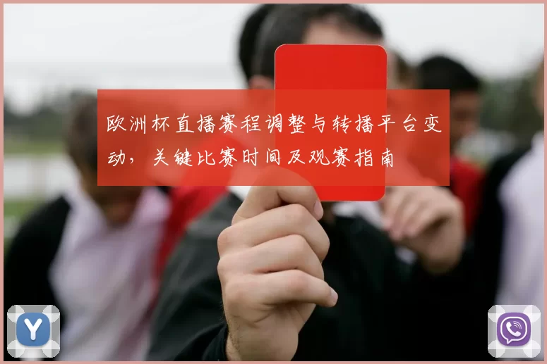 欧洲杯直播赛程调整与转播平台变动,关键比赛时间及观赛指南