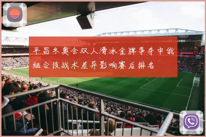 平昌冬奥会双人滑冰金牌争夺中俄组合技战术差异影响赛后排名