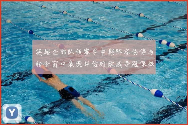 英超全部队伍赛季中期阵容伤停与转会窗口表现评估对欧战争冠保级的影响