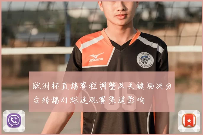 欧洲杯直播赛程调整及关键场次分台转播对球迷观赛渠道影响