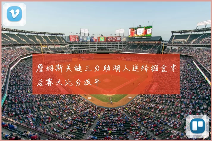 詹姆斯关键三分助湖人逆转掘金季后赛大比分扳平