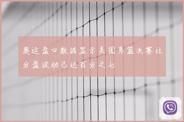 奥运盘口数据显示美国男篮决赛让分盘波动已达百分之七
