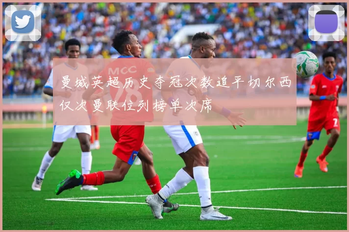 曼城英超历史夺冠次数追平切尔西仅次曼联位列榜单次席