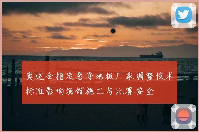 奥运会指定悬浮地板厂家调整技术标准影响场馆施工与比赛安全